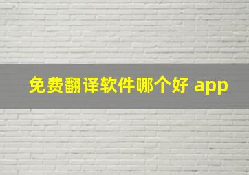 免费翻译软件哪个好 app